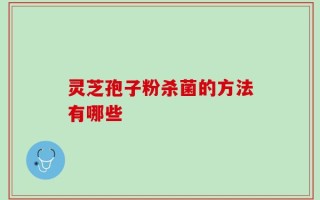 灵芝孢子粉杀菌的方法有哪些