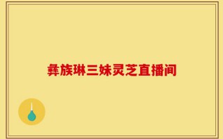 彝族琳三妹灵芝直播间