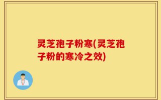 灵芝孢子粉寒(灵芝孢子粉的寒冷之效)