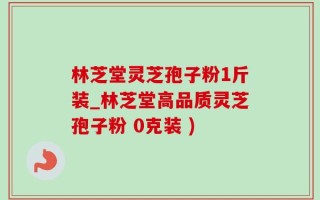 林芝堂灵芝孢子粉1斤装_林芝堂高品质灵芝孢子粉 0克装 )