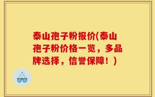 泰山孢子粉报价(泰山孢子粉价格一览，多品牌选择，信誉保障！)