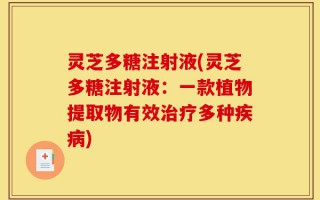 灵芝多糖注射液(灵芝多糖注射液：一款植物提取物有效治疗多种疾病)