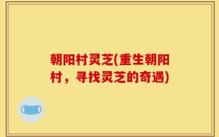 朝阳村灵芝(重生朝阳村，寻找灵芝的奇遇)