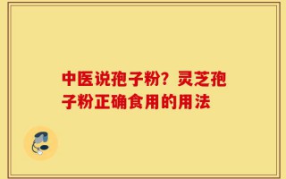 中医说孢子粉？灵芝孢子粉正确食用的用法