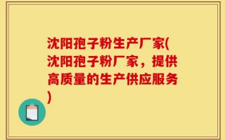 沈阳孢子粉生产厂家(沈阳孢子粉厂家，提供高质量的生产供应服务)
