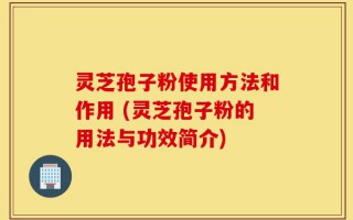 灵芝孢子粉使用方法和作用 (灵芝孢子粉的用法与功效简介)