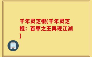 千年灵芝棍(千年灵芝棍：百草之王再现江湖)