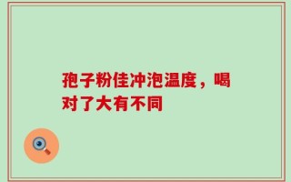 孢子粉佳冲泡温度，喝对了大有不同