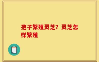 孢子繁殖灵芝？灵芝怎样繁殖