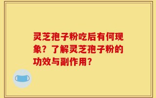 灵芝孢子粉吃后有何现象？了解灵芝孢子粉的功效与副作用？
