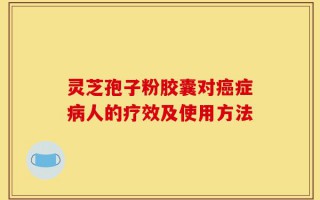 灵芝孢子粉胶囊对癌症病人的疗效及使用方法
