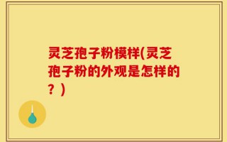 灵芝孢子粉模样(灵芝孢子粉的外观是怎样的？)