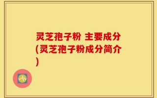 灵芝孢子粉 主要成分(灵芝孢子粉成分简介)