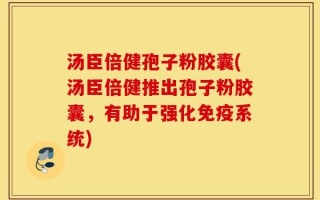 汤臣倍健孢子粉胶囊(汤臣倍健推出孢子粉胶囊，有助于强化免疫系统)