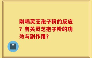 刚喝灵芝孢子粉的反应？有关灵芝孢子粉的功效与副作用？