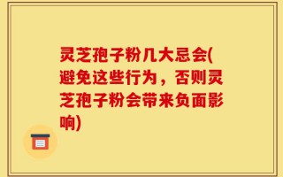 灵芝孢子粉几大忌会(避免这些行为，否则灵芝孢子粉会带来负面影响)