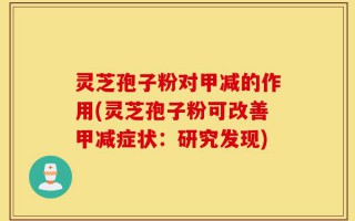 灵芝孢子粉对甲减的作用(灵芝孢子粉可改善甲减症状：研究发现)
