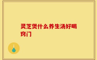 灵芝煲什么养生汤好喝窍门