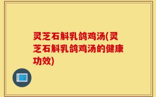 灵芝石斛乳鸽鸡汤(灵芝石斛乳鸽鸡汤的健康功效)