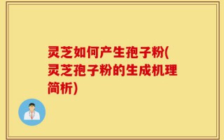 灵芝如何产生孢子粉(灵芝孢子粉的生成机理简析)
