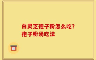 白灵芝孢子粉怎么吃？孢子粉汤吃法