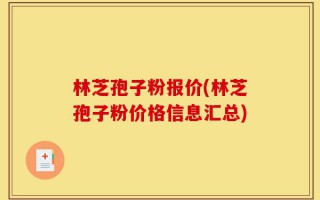 林芝孢子粉报价(林芝孢子粉价格信息汇总)