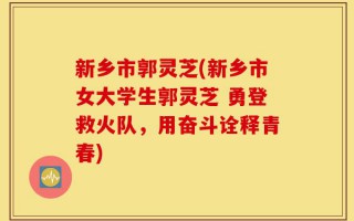 新乡市郭灵芝(新乡市女大学生郭灵芝 勇登救火队，用奋斗诠释青春)