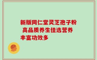新版同仁堂灵芝孢子粉 高品质养生佳选营养丰富功效多
