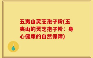 五夷山灵芝孢子粉(五夷山的灵芝孢子粉：身心健康的自然保障)