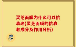 灵芝面膜为什么可以抗衰老(灵芝面膜的抗衰老成分及作用分析)