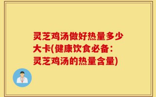 灵芝鸡汤做好热量多少大卡(健康饮食必备：灵芝鸡汤的热量含量)