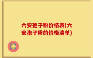 六安孢子粉价格表(六安孢子粉的价格清单)