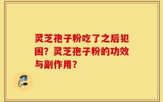 灵芝孢子粉吃了之后犯困？灵芝孢子粉的功效与副作用？