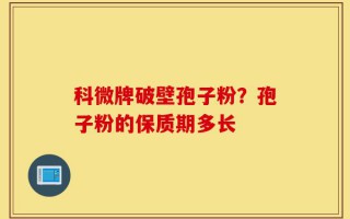 科微牌破壁孢子粉？孢子粉的保质期多长