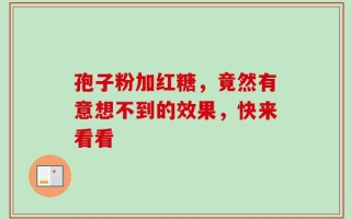 孢子粉加红糖，竟然有意想不到的效果，快来看看