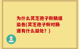 为什么灵芝孢子粉肠道染色(灵芝孢子粉对肠道有什么益处？)