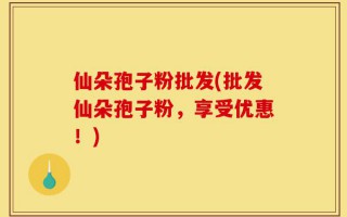 仙朵孢子粉批发(批发仙朵孢子粉，享受优惠！)