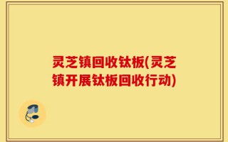 灵芝镇回收钛板(灵芝镇开展钛板回收行动)