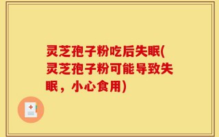 灵芝孢子粉吃后失眠(灵芝孢子粉可能导致失眠，小心食用)