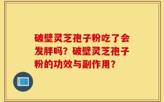 破壁灵芝孢子粉吃了会发胖吗？破壁灵芝孢子粉的功效与副作用？