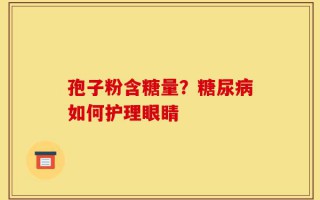 孢子粉含糖量？糖尿病如何护理眼睛