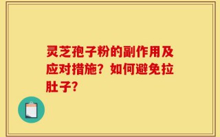 灵芝孢子粉的副作用及应对措施？如何避免拉肚子？