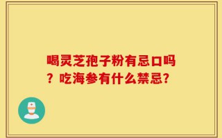 喝灵芝孢子粉有忌口吗？吃海参有什么禁忌？
