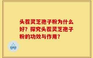 头茬灵芝孢子粉为什么好？探究头茬灵芝孢子粉的功效与作用？