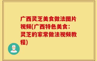 广西灵芝美食做法图片视频(广西特色美食：灵芝的家常做法视频教程)