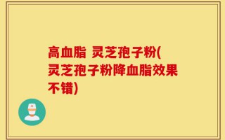 高血脂 灵芝孢子粉(灵芝孢子粉降血脂效果不错)