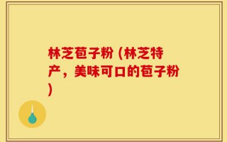 林芝苞子粉 (林芝特产，美味可口的苞子粉)