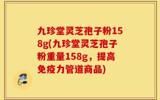 九珍堂灵芝孢子粉158g(九珍堂灵芝孢子粉重量158g，提高免疫力管道商品)