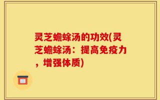 灵芝蟾蜍汤的功效(灵芝蟾蜍汤：提高免疫力，增强体质)