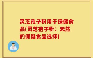 灵芝孢子粉用于保健食品(灵芝孢子粉：天然的保健食品选择)
